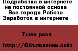 Подработка в интернете на постоянной основе - Все города Работа » Заработок в интернете   . Тыва респ.